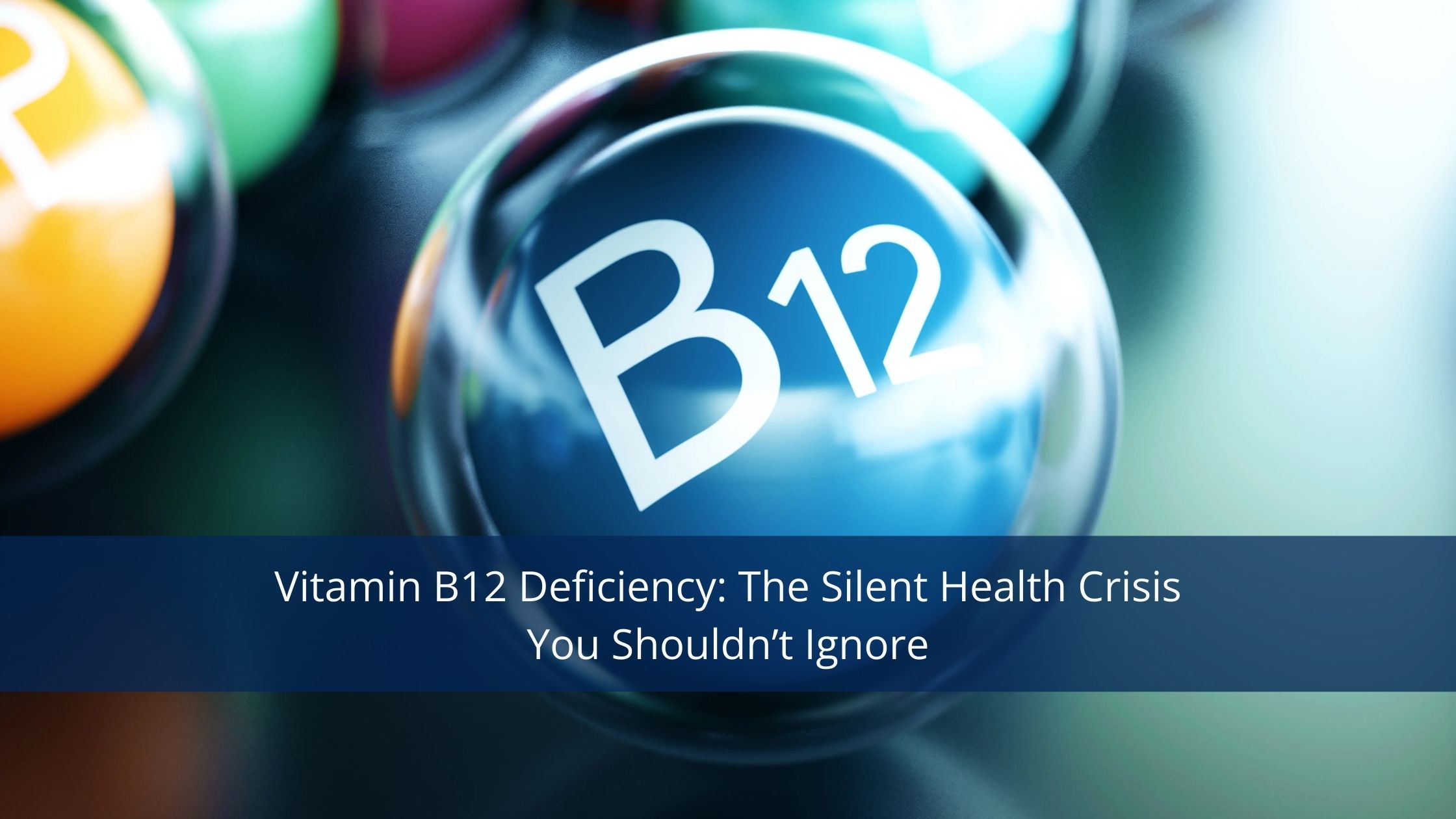 Vitamin B12 Deficiency: The Silent Health Crisis You Shouldn’t Ignore